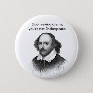 Stop Making Drama You're Not Shakespeare